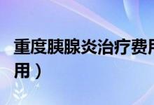 重度胰腺炎治療費用多少（重度胰腺炎治療費用）
