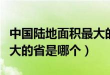 中國陸地面積最大的省份是（中國陸地面積最大的省是哪個(gè)）