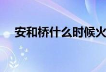 安和橋什么時(shí)候火的（安和橋什么意思）