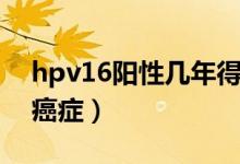 hpv16陽性幾年得癌癥（hpv16陽性幾年得癌癥）