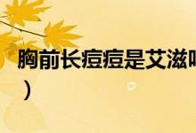 胸前長痘痘是艾滋嗎（胸前長痘痘是艾滋病嗎）