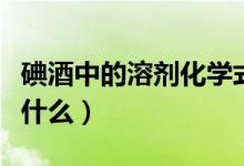 碘酒中的溶劑化學式怎么寫(碘酒中的溶劑是什么)