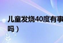 兒童發(fā)燒40度有事嗎（兒童發(fā)燒40度有危險(xiǎn)嗎）