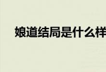 娘道結(jié)局是什么樣的（娘道結(jié)局是什么）