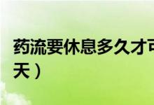 藥流要休息多久才可以出門（藥流要休息多少天）