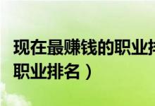 現(xiàn)在最賺錢(qián)的職業(yè)排名（最有潛力的十大掙錢(qián)職業(yè)排名）
