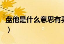 盤他是什么意思有買的意思嗎（盤他是什么梗）