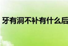 牙有洞不補(bǔ)有什么后果（牙有洞不補(bǔ)可以嗎）