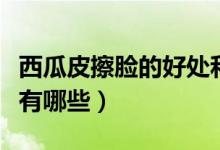 西瓜皮擦臉的好處和壞處（西瓜皮擦臉的好處有哪些）