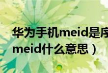 華為手機(jī)meid是序列號(hào)嗎（華為手機(jī)盒子上meid什么意思）