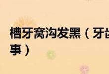槽牙窩溝發(fā)黑（牙齒窩溝發(fā)黑但沒有洞怎么回事）