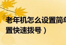 老年機(jī)怎么設(shè)置簡單撥號(hào)（普通老年機(jī)怎么設(shè)置快速撥號(hào)）