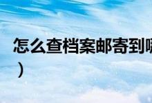 怎么查檔案郵寄到哪了（怎么查檔案郵寄進(jìn)度）