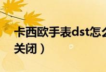 卡西歐手表dst怎么關（卡西歐手表dst怎么關閉）