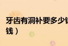 牙齒有洞補(bǔ)要多少錢一顆（牙齒有洞補(bǔ)要多少錢）