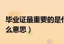 畢業(yè)證最重要的是什么（畢業(yè)證的含金量是什么意思）