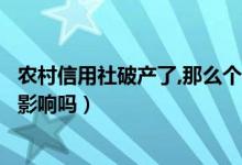 農(nóng)村信用社破產(chǎn)了,那么個(gè)人存款怎么辦（存在里面的錢會(huì)受影響嗎）
