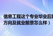 信息工程這個(gè)專業(yè)畢業(yè)后前景怎樣（2022信息工程專業(yè)就業(yè)方向及就業(yè)前景怎么樣）