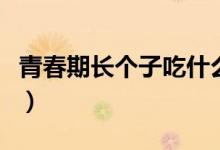 青春期長個子吃什么鈣片（青春期長個的方法）