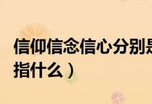 信仰信念信心分別是什么（信仰信念信心分別指什么）