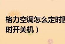 格力空調(diào)怎么定時(shí)四個(gè)小時(shí)（格力空調(diào)怎么定時(shí)開關(guān)機(jī)）
