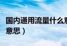 國內通用流量什么意思呢（國內通用流量什么意思）