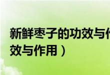 新鮮棗子的功效與作用有哪些（新鮮棗子的功效與作用）