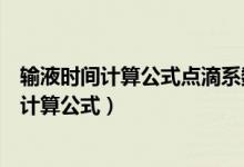 輸液時(shí)間計(jì)算公式點(diǎn)滴系數(shù)的例子（點(diǎn)滴系數(shù)與輸液時(shí)間的計(jì)算公式）