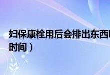 婦保康栓用后會排出東西嗎（使用保婦康栓后排出臟東西的時間）