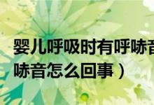 嬰兒呼吸時(shí)有呼哧音怎么辦（嬰兒呼吸時(shí)有呼哧音怎么回事）