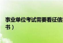 事業(yè)單位考試需要看征信報告嗎（事業(yè)單位考試需要看什么書）