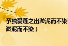 予獨愛蓮之出淤泥而不染濯清漣而不妖翻譯（予獨愛蓮之出淤泥而不染）