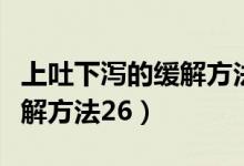 上吐下瀉的緩解方法用什么藥（上吐下瀉的緩解方法26）