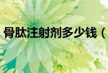 骨肽注射劑多少錢（骨肽注射劑多少錢一盒）