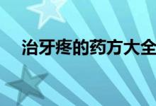 治牙疼的藥方大全（治牙疼的藥有哪些）