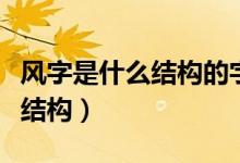 風(fēng)字是什么結(jié)構(gòu)的字部首是什么（風(fēng)字是什么結(jié)構(gòu)）