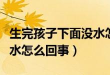 生完孩子下面沒水怎么回事（生了孩子下面沒水怎么回事）