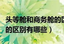 頭等艙和商務(wù)艙的區(qū)別是啥（頭等艙和商務(wù)艙的區(qū)別有哪些）