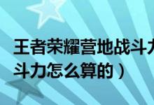 王者榮耀營(yíng)地戰(zhàn)斗力怎么得（王者榮耀營(yíng)地戰(zhàn)斗力怎么算的）