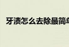 牙漬怎么去除最簡單方法（牙漬怎么去除）