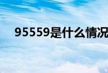 95559是什么情況（95559是什么電話）