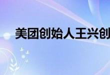 美團創(chuàng)始人王興創(chuàng)業(yè)（美團創(chuàng)始人是誰）