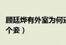 顧廷燁有外室為何還要求娶明蘭（顧廷燁有幾個(gè)妾）