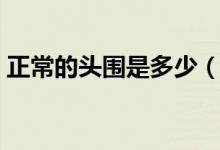 正常的頭圍是多少（正常的頭圍是多少厘米）