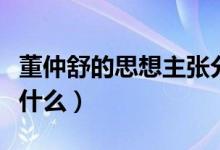 董仲舒的思想主張分析(董仲舒的思想主張是什么)