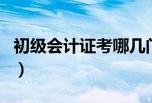 初級會(huì)計(jì)證考哪幾門（初級會(huì)計(jì)證是考哪幾門）