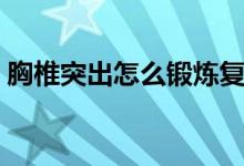 胸椎突出怎么鍛煉復位（胸椎突出怎么鍛煉）