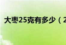大棗25克有多少(25千克大棗等于多少斤)