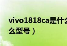 vivo1818ca是什么手機（vivo1818ca是什么型號）