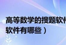 高等數(shù)學(xué)的搜題軟件有哪些（高等數(shù)學(xué)的搜題軟件有哪些）